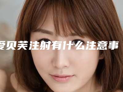 爱贝芙注射有什么注意事项
