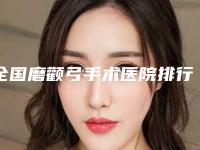 全国磨颧弓手术医院排行前二十首发-选了不亏~