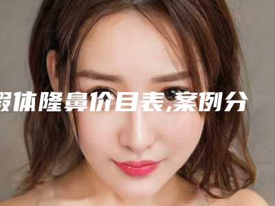 假体隆鼻价目表,案例分享+假体隆鼻医院推荐