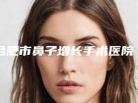 合肥市鼻子增长手术医院在榜清单前五家有没有你选中的医院(合肥经开区台美丽格医疗美容门诊部体验过都说实力效果好)