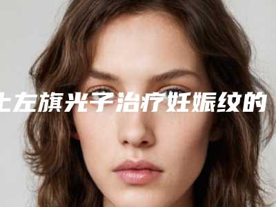 土左旗光子治疗妊娠纹的价格如何计算2025年_呼和浩特土左旗2025年光子治疗妊娠纹价钱大概多少钱