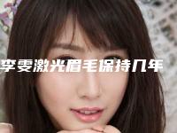 李雯激光眉毛保持几年