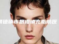 景德镇市眼皮填充脂肪医生排名十强选择哪个好-唐辉医生权威靠谱价格也不贵