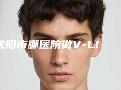 沈阳市哪医院做V-LINE瓜子脸手术哪家更好-V-LINE瓜子脸手术失败修复价格贵不贵