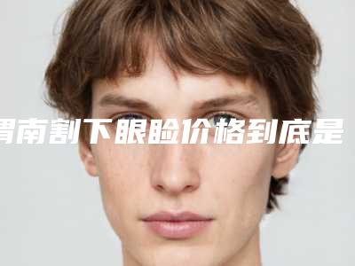 渭南割下眼睑价格到底是多少_渭南割下眼睑术价格因素分析