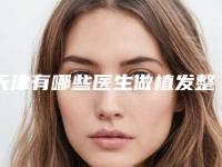 天津有哪些医生做植发整形口碑比较好