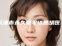 天津市永久脱毛络腮胡医院在榜清单前五赶紧码住(天津甜橙盈美丽颜医疗美容诊所是良心)