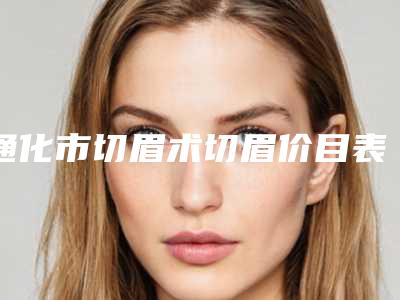 通化市切眉术切眉价目表均价一览(切眉术切眉均价为:2889元)