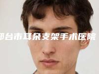 邢台市耳朵支架手术医院在榜清单详解查看-邢台市耳朵支架手术整形医院