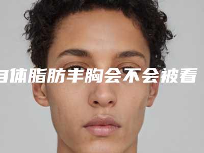 自体脂肪丰胸会不会被看出来呢