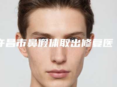 许昌市鼻假体取出修复医生口碑排行top10新版一览-牛莎莎医生靠谱技术好