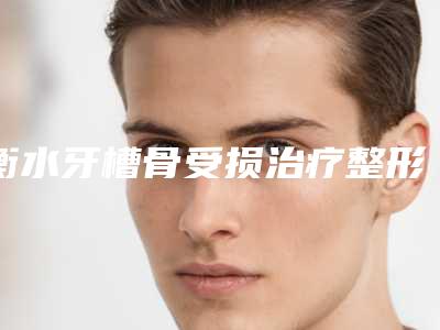 衡水牙槽骨受损治疗整形有没有副作用