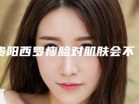 贵阳西罗瘦脸对肌肤会不会有副作用