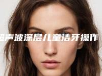 超声波深层儿童洁牙操作不当会有副作用吗