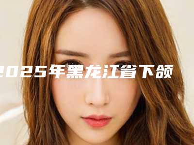 2025年黑龙江省下颌埋伏阻生智齿医院上榜清单权威更新-黑龙江省下颌埋伏阻生智齿口腔医院